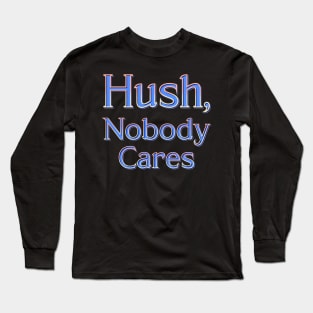 Hush, nobody cares Long Sleeve T-Shirt